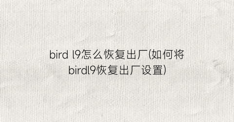 “birdl9怎么恢复出厂(如何将birdl9恢复出厂设置)